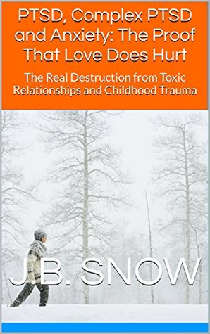 PTSD, Complex PTSD and Anxiety: The Proof That Love Does Hurt: The Real Destruction from Toxic Relationships and Childhood Trauma (Transcend Mediocrity Book 99)