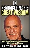 Wayne Dyer: In Remembering His Great Wisdom ( Dr. Wayne Dyer): Learn Wayne Dyer's Greatest Inspirational Life Lessons and Quotes