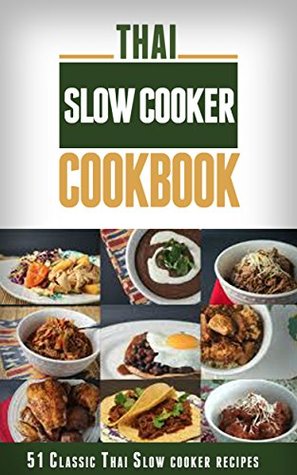 Thai Slow Cooker Cookbook: 51 Classic Thai Slow Cooker Recipes with Step By Step Procedure (Thai Recipes, Thai Slow Cooker Recipes, Thai Slow Cooker Cookbook, ... Cooker, Simple Thai Cookbook, Thai Cooking)