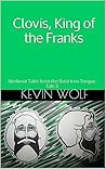 Clovis, King of the Franks: Medieval Tales from the Bard Iron-Tongue Clovis, King of the Franks: Medieval Tales from the Bard Iron-Tongue