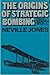 The Origins of Strategic Bombing: A Study of the Development of British Air Strategic Thought and Practice up to 1918