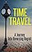 Time Travel: A Journey Into Reversing Regret (Time Machine, Time Travel Adventures, Time Travel Romance, Time Travel Science Fiction, Time Traveler, Regret, Parallel Lives)