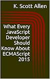 What Every JavaScript Developer Should Know About ECMAScript 2015 (OdeToCode Programming Series Book 2)