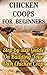 Chicken Coops For Beginners: Step-by-step Guide On Building Your Own Chicken Coop: (How To Build A Chicken Coop, How To Raise Chickens, Chicken Coop Plans, ... Chickens, Building a chicken coop)