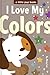 I Love My Colors (A Little Pup book Book 5)