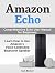 Amazon Echo: Comprehensive Echo User Manual for Beginners. Learn How to Use Amazon's Voice-Controlled Bluetooth Speaker (Amazon Echo, amazon echo user guide, echo user manual)
