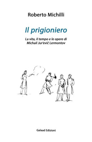 Il prigioniero. La vita, il tempo e le opere di Michail Jur'evic Lermontov