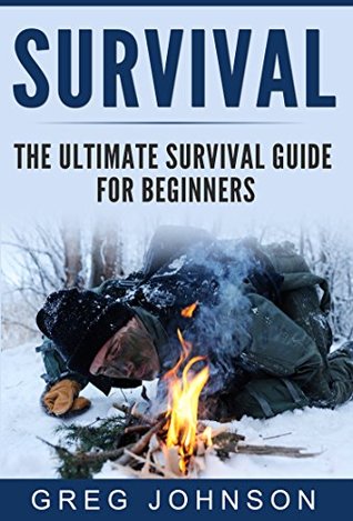 The Ultimate Survival Guide for Beginners: The Best Tactics And Tips To Survive Urban And Wilderness Disasters (Survival Guide, Survival for Beginners, Survival books)