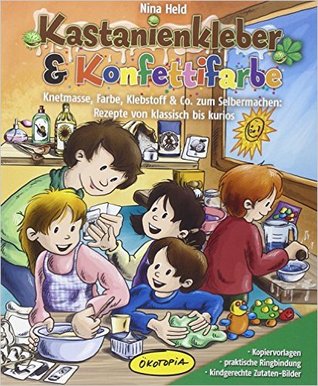 Kastanienkleber & Konfettifarbe: Knetmasse, Farbe, Klebstoff & Co. zum Selbermachen: Rezepte von klassisch bis kurios
