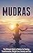 Mudras: The Ultimate Guide to Mudras for Healing, Transformation, Weight Loss, Anxiety and Love