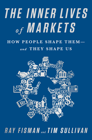 The Inner Lives of Markets: How People Shape Them-And They Shape Us (Hardcover)