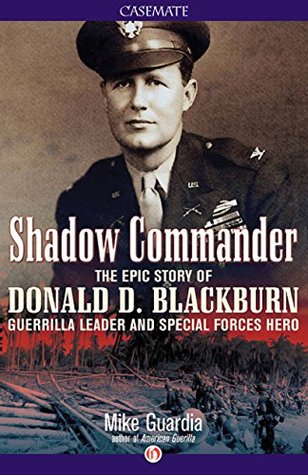 Shadow Commander: The Epic Story of Donald D. Blackburn—Guerrilla Leader and Special Forces Hero (Kindle Edition)