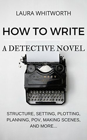 How To Write A Detective Novel: Structure, Setting, Plotting, Planning, POV, Making Scenes, And More... (Kindle Edition)