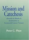 Mission and Catechesis: Alexandre de Rhodes & Inculturation in Seventeenth-Century Vietnam Mission and Catechesis: Alexandre de Rhodes & Inculturation in Seventeenth-Century Vietnam
