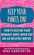 Keep Your Pants On!: How to Outline a Romance Novel When You Are an Intuitive Writer
