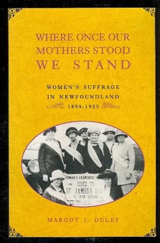 Where Once Our Mothers Stood We Stand: Women's Suffrage in Newfoundland 1890-1925 (Paperback)