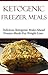 Ketogenic Freezer Meals: Delicious Low Carb Make-Ahead Freezer Recipes For Weight Loss (Easy Low Carb Recipes)