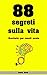 88 Segreti sulla Vita: Breviario per Menti Acute (Italian Edition)