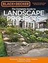 The Complete Guide to Landscape Projects: Stonework, Plantings, Water Features, Carpentry, Fences The Complete Guide to Landscape Projects: Stonework, Plantings, Water Features, Carpentry, Fences