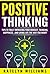 Positive Thinking: Tips To Truly Improving Your: Mindset, Thinking, Happiness , and Living the life you want!