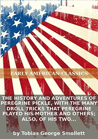 The history and adventures of Peregrine Pickle, with the many droll tricks that Peregrine played his mother and others; also, of his two...