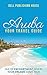 Aruba: Your Travel Guide: Isle of Enchantment Where Your Dreams Come True! (Traveling Around the World series Book 1)