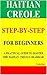 HAITIAN CREOLE STEP-BY-STEP FOR BEGINNERS: A PRACTICAL GUIDE TO MASTER THE HAITIAN CREOLE GRAMMAR