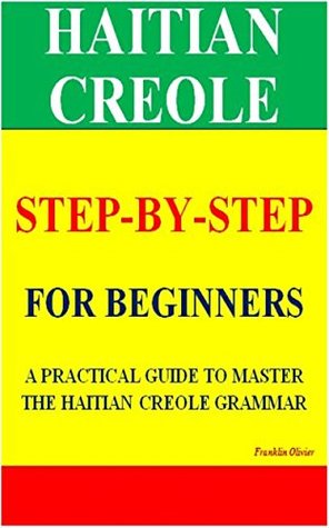 HAITIAN CREOLE STEP-BY-STEP FOR BEGINNERS: A PRACTICAL GUIDE TO MASTER THE HAITIAN CREOLE GRAMMAR (Kindle Edition)