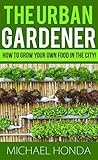 The Urban Gardener - How to Grow Your Own Food In The City!