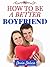 Relationships: How To Be A Better Boyfriend: The Ultimate Gude To Being A Better Boyfriend & Mastering Your Relationship (Relationship Rescued Book 1)