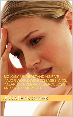 Understanding Five Major Worldwide Diseases: hiv/aids,MALARIA, Cholera, Tuberculosis and Cystic Fibrosis (Kindle Edition)