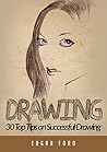 Drawing 30 Top Tips To Successful Drawing (Drawing for Beginners, How to Draw,Ultimate Crash Course,Guide to Drawing Book 4) Drawing 30 Top Tips To Successful Drawing (Drawing for Beginners, How to Draw,Ultimate Crash Course,Guide to Drawing Book 4)