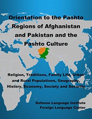Orientation Guide to the Pashto Regions of Afghanistan and Pakistan and the Pashto Culture: Religion, Traditions, Family Life, Urban and Rural Populations, Geography, History, Economy, and Society (Kindle Edition)