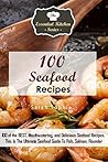 100 Seafood Recipes: 100 of the Best and Most Delicious Seafood Recipes Combined in An Ultimate Seafood Guide to Fish, Salmon, and Flounder (The Essential Kitchen Series Book 112)