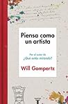 Piensa como un artista by Will Gompertz