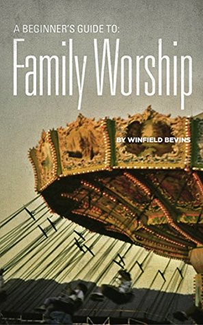 A Beginners Guide to Family Worship (Kindle Edition)