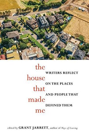 The House That Made Me: Writers Reflect on the Places and People That Defined Them