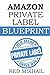AMAZON PRIVATE LABEL BLUEPRINT (2016 - STEP BY STEP): How to make a full time income online by private labeling products and selling it on Amazon