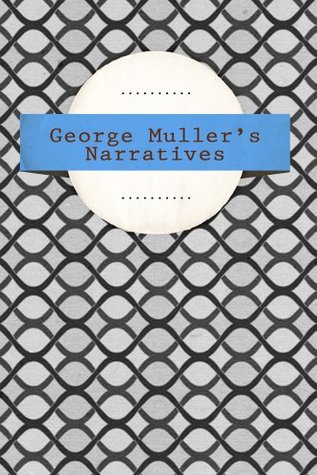 George Muller's Narratives: A Narrative of Some of the Lord's Dealings with George Muller: Six Parts in One Volume