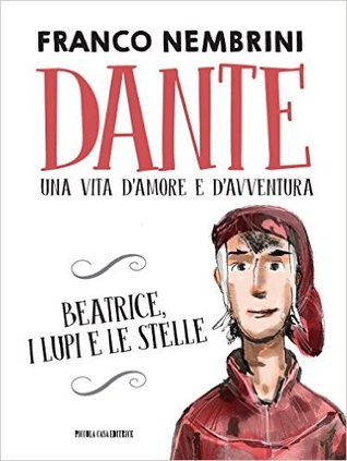 Dante. Una vita d'amore e d'avventura. Beatrice, i lupi e le stelle