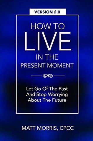 EMOTIONAL INTELLIGENCE: How To Live In The Present Moment, 2.0 - Let Go Of The Past & Stop Worrying About The Future (Kindle Edition)