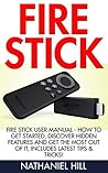 Fire Stick: Fire Stick User Manual - How To Get Started, Discover Hidden Features And Get The Most Out Of It, Includes Latest Tips & Tricks! (Amazon Fire TV Stick User Guide, Streaming)