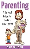 Parenting: A Survival Guide For The First Time Parent (Parenting, parenting guide, First time parent)