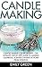 Candle Making: Candle Making for Beginners - The Ultimate Step-by-Step Guide to Making Luxurious, Scented Candles at Home From Scratch!