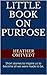 Little Book on Purpose: Short stories to inspire us to become all we were made to be. (Little Books on Series 1)