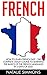French: How to Learn French Fast - The Complete Crash Course to Learning the Basics of the French Language in 3 Days or Less! (French, French Language, French for Beginners)
