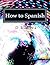 How to Spanish: A Learner's...