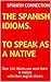 The Spanish Idioms to speak as a native: Over 140 idioms you wont learn in classes-with their english idioms-