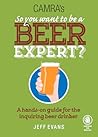 So You Want to Be a Beer Expert?: A Hands-On Guide for the Inquiring Beer Drinker