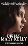 The Real Mary Kelly: Jack the Ripper's Fifth Victim and the Identity of the Man that Killed Her